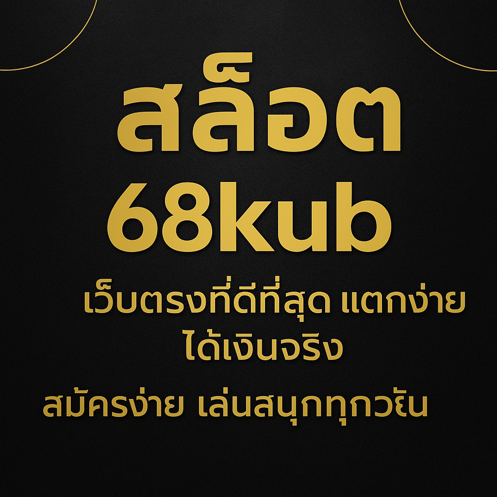สล็อตแตกง่าย แตกดี แตกหนัก จ่ายจริง เล่นเว็บ 68kub ไม่ผิดหวัง รับประกันเว็บตรงคนไทย 100%